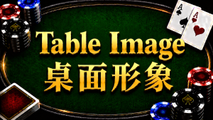 Table Image 桌面形象在德州撲克中的定義、Tight Loose Aggressive Passive形象與策略調整